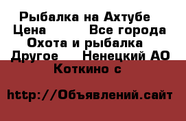 Рыбалка на Ахтубе › Цена ­ 500 - Все города Охота и рыбалка » Другое   . Ненецкий АО,Коткино с.